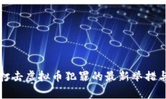 江西警方打击虚拟币犯罪的最新举措与用户保护