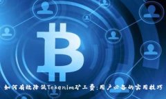 如何有效降低Tokenim矿工费：用户必备的实用技巧