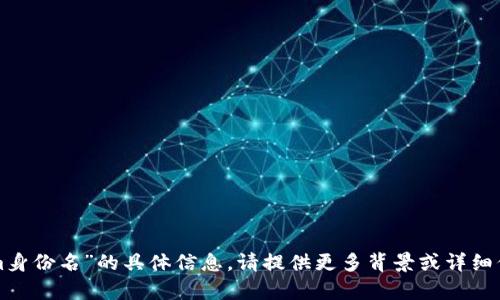 抱歉，我没有找到关于“tokenim身份名”的具体信息。请提供更多背景或详细信息，以便我能够更好地协助您。