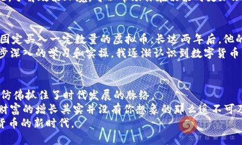   游先生虚拟币：如何利用数字货币实现财富增值 / 

 guanjianci 虚拟币, 数字货币, 财富增值, 投资策略, 游先生 /guanjianci 

导言：虚拟币的崛起
近些年来，虚拟币和数字货币的崛起引发了全球范围内的关注与热潮。比特币、以太坊等数字货币不仅在范围和流通上占据了重要地位，更成为了许多人财富增值的新途径。在这一背景下，游先生虚拟币作为一种新兴资产，同样吸引了不少投资者的目光。在这篇文章中，我们将深入探讨游先生虚拟币的投资价值，以及如何智能地利用数字货币实现财富增值。

一、游先生虚拟币的基本概念
游先生虚拟币作为一种数字资产，遵循区块链技术原理，可以在去中心化的环境中进行安全交易。它的设计初衷是为解决传统金融体系中存在的一些痛点，如信息不对称、高额手续费等问题。相比于传统的货币，游先生虚拟币具备更高的透明度和安全性，通过智能合约的方式来确保交易的安全。

二、为何选择游先生虚拟币？
选择投资游先生虚拟币的理由有很多。首先，游先生虚拟币利用高端的区块链技术，确保了交易的安全性和透明性。这对于普通投资者来说是个很大的吸引力，尤其是在如今这个金融信息频繁泄露的时代。
其次，游先生虚拟币背后拥有一支强大的团队支持，团队中的专业人士在区块链技术、金融投资等领域积累了丰富的经验。此外，游先生的生态系统逐渐完善结合各种应用，使得其虚拟币的长期增值潜力巨大。

三、购买与存储游先生虚拟币的方法
在决定购买游先生虚拟币之前，你需要选择一个可靠的交易平台。像一些知名的交易平台提供了友好的用户界面和高效的交易体验。同时，要注意选用合适的支付方式，比如信用卡、借记卡或其他数字资产转账。
一旦你完成了购买，存储就显得极为重要。游先生虚拟币通常可以存储在各种数字钱包中，硬件钱包被认为是最安全的选择，因其离线存储降低了黑客攻击的风险。

四、投资游先生虚拟币的策略
在数字货币市场，合理的投资策略至关重要。一种常见的策略是“分散投资”。许多投资者会选择在不同的虚拟币之间进行投资，从而降低风险。此外，关注市场走势和相关新闻也至关重要。通过分析市场动态，及时调整投资组合，能够在一定程度上提高收益。
在我的投资经历中，我发现保持长线投资的一种理念是相当有效的。在数字货币市场，短期波动非常频繁，许多人因害怕损失而迅速出售。然而，坚持持有高潜力的虚拟币，往往能在一段时间后实现可观的收益。对于游先生虚拟币而言，考虑未来的使用场景及其潜在价值，其价值应该会持续增长。

五、规避风险的注意事项
尽管游先生虚拟币投资潜力巨大，但风险是不可忽视的。进入市场前，首先要了解自己承受风险的能力。有些投资者可能会因为贪婪而盲目跟风，这很容易导致财务损失。
此外，随时关注市场动态和政策变化也非常重要。各国政府对虚拟货币的法律监管正在不断完善，有些政策的发布可能会对数字货币市场产生重大影响。因此，了解政策环境，可以帮助你在决策时更加理性。

六、分享成功的案例
在游先生虚拟币的投资过程中，有许多人通过稳健的投资策略获得了成功。例如，有一位朋友在早期便进行了游先生虚拟币的投资，他采用“定投”策略，每月固定买入一定数量的虚拟币，长达两年后，他的投资收益翻了几倍，这也是我决策时非常看重的方式之一。
还记得第一次听说游先生虚拟币时，我对它并不十分相信。一方面，对数字货币的认知不深，另一方面，市场波动的频繁让我对其价值产生质疑。然而，经过逐步深入的学习和实操，我逐渐认识到数字货币的潜在价值。

七、总结与展望
游先生虚拟币的投资不仅是一种新的财富增值方式，更是一种理念的革新。通过对个人资产进行合理配置与管理，实现财富的有效增长，对许多人而言，便是仿佛抓住了时代发展的脉络。
展望未来，随着科技的发展和金融体系的演变，游先生虚拟币及类似的数字货币将可能在更多的领域得到应用。抓住机会，理性投资，理清思路，你将会发现，财富的增长其实并没有你想象的那么遥不可及。
总之，选择游先生虚拟币投资，需要你具备一定的市场敏感性和风险控制能力。希望上述的分析能为你的投资决策带来一些启发，让我们一起携手奔向数字货币的新时代。