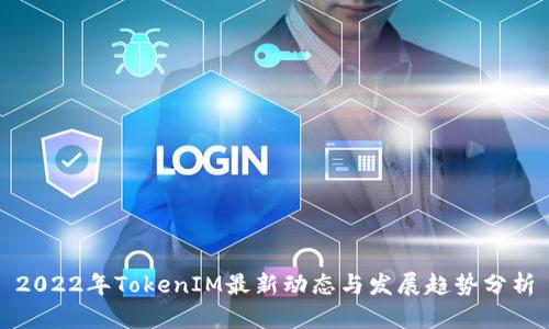 2022年TokenIM最新动态与发展趋势分析