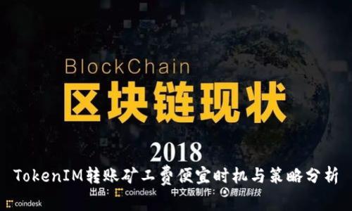 TokenIM转账矿工费便宜时机与策略分析