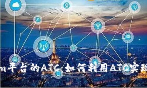 深入探讨Tokenim平台的ATC：如何利用ATC实现投资收益最大化