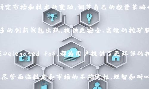 xiaozhang虚拟币钱包挖矿的潜力与挑战：如何抓住未来的机会/xiaozhang
虚拟币, 钱包, 挖矿, 投资, 区块链/guanjianci

引言
在当前的数字经济时代，虚拟币已经成为投资领域不可忽视的一部分。随着比特币、以太坊等虚拟货币的盛行，挖矿和钱包管理也逐渐成为了不少投资者关注的重点。然而，如何在这个看似复杂的领域立足，并实现盈利，仍然是很多人面临的巨大挑战。虚拟币钱包挖矿，这个概念在许多人的眼中可能依然是未成熟的，但实际上它有着不可小觑的潜力。

虚拟币钱包的基本概念
在深入虚拟币钱包挖矿之前，我们必须明白“钱包”的基本概念。简单来说，虚拟币钱包是一种存储、管理数字资产的工具，它可以是软件或硬件。钱包的类型分为热钱包和冷钱包，热钱包通常与互联网连接，方便快速交易，而冷钱包则是离线存储，更加安全。但在这两者中，有多少人真正理解如何有效使用钱包及其在挖矿中的作用呢？

挖矿的概念与运作机制
挖矿是虚拟币网络中验证交易和生成新币的一种方式，它需要强大的计算能力和复杂的算法支持。具体来说，以比特币为例，矿工们通过解决复杂的数学问题来验证交易，并获得一定数量的新比特币。这一过程既是竞争也是合作，因为矿工们需要在全球范围内进行技术和计算能力的比拼。但是，随着技术的不断进步，单靠个人电脑进行挖矿已经难以盈利，越来越多的用户开始探索将钱包与挖矿结合的可能性。

虚拟币钱包挖矿的优势
将虚拟币钱包与挖矿相结合，似乎是在技术和投资上的一次突破。首先，这种方法能够有效降低挖矿成本。用户可以通过自己的钱包直接参与挖矿，而无需再投资昂贵的矿机设备。此外，使用钱包挖矿还可以实现更灵活的管理，使得用户能够随时随地掌控他们的资产。这种结合为很多尚未完全了解挖矿过程的新手提供了一个入门的机会。

虚拟币挖矿中的技术挑战
然而，理想与现实总是有差距的。尽管虚拟币钱包挖矿听起来令人兴奋，但在技术实现层面上却充满挑战。市场上尚无成熟的解决方案，许多钱包在挖矿功能的稳定性和安全性方面都存在问题。举个例子，一些钱包在处理高交易量时容易崩溃，导致用户无法成功完成挖矿任务，甚至面临资产损失的风险。因此，关注技术的进步和钱包的更新至关重要。

投资者的心态与市场的波动
影响挖矿效益的不仅仅是技术，还有市场的波动。虚拟币市场的波动性使得投资者更加谨慎，面对市场的起伏，许多投资者常常陷入恐慌，急于脱手。但是，历史经验告诉我们，冷静的心态往往能帮助我们抓住更多的投资机会。因此，在考虑虚拟币钱包挖矿时，投资者需要保持良好的心态，并制定长期的投资策略。

遵循理智的投资原则
虚拟币挖矿的前景并不绝对光明，但是通过遵循理智的投资原则，用户依然可以从中获得收益。例如，投资者应当分散风险，不将所有资金都集中在一种虚拟币钱包挖矿中。此外，定期研究市场和技术的变动，调节自己的投资策略也至关重要。在这方面，有些老玩家建议新手从小额投资开始，逐步熟悉挖矿的过程，以降低失败的风险。

钱包挖矿的未来潜力
尽管目前虚拟币钱包挖矿的机制相对未成熟，但它无疑是一个充满潜力的领域。未来，随着技术的不断进步和市场的逐渐成熟，挖矿与钱包的结合或将变得更加流行。我们可以期待更多的创新钱包出现，提供更安全、高效的挖矿服务。同时，社区和开发者也在努力提升挖矿的效率和用户体验，这可能会进一步催生新的商业模式。

实用的挖矿技巧与建议
作为一位经历过市场风云的老玩家，我愿意分享一些挖矿过程中获得的经验和实用技巧。首先，保持对于新技术的敏感性是成功的关键。例如，许多新兴的共识机制如权益证明（PoS）或Delegated PoS，都为用户提供了更环保的挖矿方式。其次，选择合适的时机进行投资也至关重要，利用市场的低谷期进行预算投资，将来可能获得丰厚的回报。

总结
虚拟币钱包挖矿虽有不成熟的一面，但其潜力和机会不容忽视。通过灵活应对市场变化、合理分散投资风险、以及不断学习和跟进技术发展，用户在这一领域依然可以获得可观的收益。尽管面临技术和市场的不确定性，理智和耐心常常是投资成功的核心。在这条充满挑战的道路上，希望每位投资者都能找到属于自己的成功之道。给自己留出时间去学习和探索，将会迎来更多的可能性。
