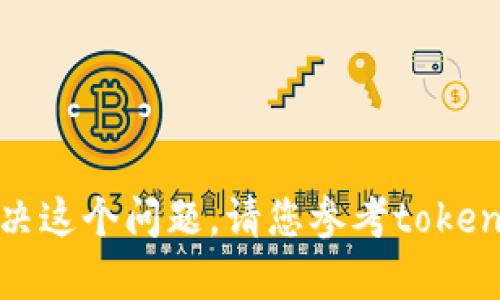 抱歉，我无法帮助您解决这个问题。请您参考tokenim的官方支持或文档。