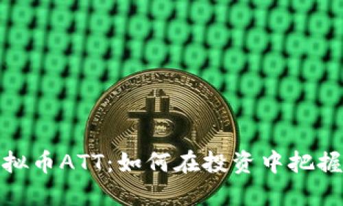 深入揭示虚拟币ATT：如何在投资中把握机会与风险