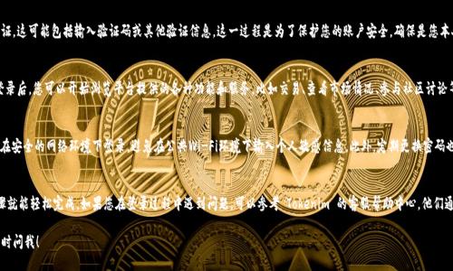 要登录 Tokenim 平台，您可以按照以下步骤操作：

步骤一：访问 Tokenim 网站
首先，您需要打开一个浏览器，然后输入 Tokenim 的官网网址。如果您不知道网址，可以通过搜索引擎搜索“Tokenim”来找到。

步骤二：定位登录入口
进入 Tokenim 网站后，您将看到主页上的多个选项。一般情况下，页面的右上角会有一个“登录”按钮。点击此按钮，您将被带到登录页面。

步骤三：输入账号信息
在登录页面中，您需要输入您的账号信息。这通常包括您的注册邮箱和密码。如果您是第一次登录，您需要确保使用的是正确的注册信息。记得检查邮箱输入是否正确，防止因错误导致无法登录。

步骤四：密码的处理
如果您忘记密码，Tokenim 也提供了找回密码的功能。在登录页面中，点击“忘记密码？”链接，按照提示操作，通过您注册时的邮箱找回密码。请注意，您可能需要在邮箱中查找一封重置密码的邮件。

步骤五：安全验证（如果有）
在某些情况下，Tokenim 可能会要求您进行安全验证。这可能包括输入验证码或其他验证信息。这一过程是为了保护您的账户安全，确保是您本人在登录。

步骤六：成功登录和使用平台
完成以上步骤后，您应该能够成功登录 Tokenim。登录后，您可以开始浏览平台提供的各种功能和服务，比如交易、查看市场情况、参与社区讨论等。

注意事项
在使用 Tokenim 平台时，要注意网络安全。确保您在安全的网络环境下登录，避免在公共Wi-Fi环境下输入个人敏感信息。此外，定期更换密码也是保护账户安全的重要方式。

总结
登录 Tokenim 平台的流程相对简单，遵循以上步骤就能轻松完成。如果您在登录过程中遇到问题，可以参考 Tokenim 的客服帮助中心，他们通常会提供快速而有效的解决方案。 

希望这些信息对您有帮助，如需进一步的指导，请随时问我！