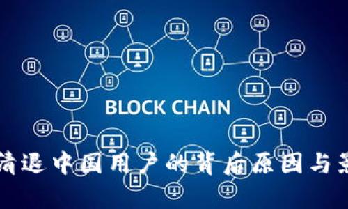 虚拟币清退中国用户的背后原因与影响解析