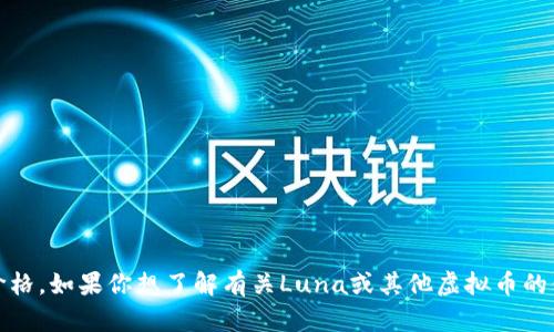 抱歉，我无法提供实时或最新的市场数据，包括虚拟货币价格。如果你想了解有关Luna或其他虚拟币的信息，我建议你使用相关的市场平台或金融网站进行查询。
