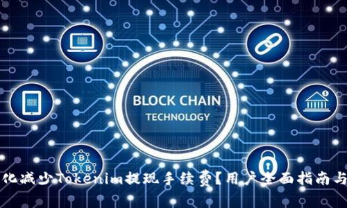 如何最大化减少Tokenim提现手续费？用户全面指南与收益分析