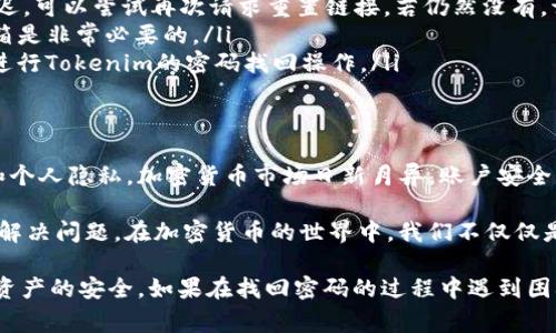   如何找回Tokenim忘记的密码：详细步骤与注意事项 / 

 guanjianci Tokenim, 忘记密码, 密码找回, 账号安全, 加密货币 /guanjianci 

引言
在数字化时代，密码的安全性至关重要。对于使用加密货币交易的平台如Tokenim，密码不仅是进入个人账户的钥匙，还是保护资产安全的重要防线。可是，生活中难免会遇到忘记密码的情况，那么，Tokenim忘记密码该怎么办呢？本文将详细介绍找回密码的步骤、注意事项及个人经验分享，帮助你有效解决这一问题。

Tokenim平台简介
Tokenim是一个广受欢迎的加密货币交易平台，以其用户友好界面和安全性著称。用户在Tokenim上可以买卖多种数字资产，包括比特币、以太坊等主流币种。虽然平台在安全性方面做了很多努力，但忘记密码的情况仍然时有发生。

找回Tokenim密码的步骤
以下是找回Tokenim密码的详细步骤：
ol
    listrong访问Tokenim官方网站：/strong首先，通过浏览器输入Tokenim的官方网站地址，确保你是在官方域名里，以防钓鱼网站。 
    /li
    listrong点击登录：/strong在首页找到“登录”按钮，通常位于右上角，点击它进入登录页面。/li
    listrong选择“忘记密码”：/strong在登录界面，找到“忘记密码”链接，点击这个链接。/li
    listrong输入邮箱：/strong系统会要求你输入注册时使用的邮箱地址。确保这个邮箱是你能访问的，因为找回链接会发送到这个邮箱。/li
    listrong检查邮箱：/strong系统将向你的邮箱发送一封包含重置密码链接的邮件。检查并点击邮件中的链接，这一步很关键，因为链接通常会有时间限制。/li
    listrong设置新密码：/strong点击链接后，进入新的页面，输入新密码，并确认密码。选择一个强密码，通常包括字母、数字及特殊字符，以增强安全性。/li
    listrong登录你的账户：/strong设置成功后，返回登录页面，输入新密码进行登录。如果一切顺利，你将能够恢复对账户的访问。/li
/ol

需要注意的安全措施
在找回Tokenim密码的过程中，确保你的网络环境安全至关重要。最好选择私密的网络，不要在公共Wi-Fi网络下操作。此外：
ul
    listrong启用两步验证：/strong一旦你成功找回密码，建议立即启用两步验证。这样，即使密码被泄露，账户安全也有更高的保障。/li
    listrong检查账户活动：/strong找回密码后，记得检查账户的活动记录，看是否有任何可疑交易。如果发现异常，及时联系Tokenim的客服。/li
    listrong定期更改密码：/strong定期更改你的登录密码，能有效减少密码泄露的风险。/li
/ul

个人经验分享
在我使用Tokenim的过程中，曾因疏忽而忘记了密码。经过以上步骤，我顺利找回了我的账户。在此过程中，我深刻体会到数据安全的重要性。通过启用两步验证，我能够多一层防护，自此不再焦虑于忘记密码的问题。

常见问题与解答
在找回Tokenim密码的过程中，许多用户可能会遇到一些共同问题，以下是一些解答：
ul
    listrong我没有收到重置密码的邮箱怎么办？/strong首先检查垃圾邮件文件夹，若邮箱地址正确且仍未收到，可能是因为系统延迟。可以尝试再次请求重置链接，若仍然没有，请联系客服。/li
    listrong我能否使用其他方式找回密码？/strongTokenim主要依靠邮箱来进行密码找回，暂时没有其他替代方式。保管好注册邮箱是非常必要的。/li
    listrong如果我的邮箱也被黑客攻击，该怎么办？/strong建议尽快更改邮箱密码，联系邮箱服务提供商，确保邮箱的安全，然后再进行Tokenim的密码找回操作。/li
/ul

总结
忘记Tokenim密码虽然让人感到烦恼，但只要按部就班地遵循上述步骤，通常即可找回账户。在操作过程中，请务必注意账户的安全性和个人隐私。加密货币市场日新月异，账户安全是每个用户都应该重视的事情。希望本文的信息能够帮助你顺利找回Tokenim密码，重回投资的轨道。 

总的来说，在面对技术问题时，及时寻求帮助和权限是非常重要的。无论是通过社区、论坛或者是官方客服，善于利用各种资源总能有效解决问题。在加密货币的世界中，我们不仅仅是投资者，更是信息的获取者和守护者。 

最后，更多时候，安全不仅仅是防范于未然，更是对自身使用习惯的不断反思与改进。希望每一位Tokenim用户都能保持警惕，确保自己资产的安全。如果在找回密码的过程中遇到困难，不妨借鉴本文的经验与方法，相信你会找到适合自己的解决方案。