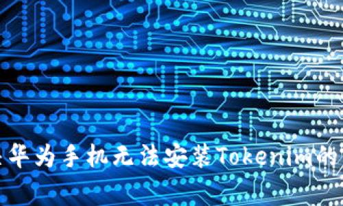 如何解决华为手机无法安装Tokenim的常见问题