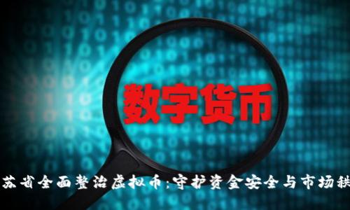 江苏省全面整治虚拟币：守护资金安全与市场秩序