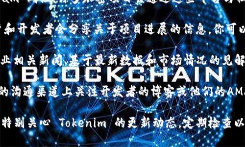 截至我知识的截止日期（2023年10月），Tokenim 是一款区块链与加密货币相关的项目，如果你想了解它是否正在进行升级，通常可以通过以下几种途径获得最新信息：

1. **官方网站与公告**：访问 Tokenim 的官方网站，查看其最新动态和公告部分。项目方通常会在这里发布关于升级、制品发布、合作伙伴关系等重要信息。

2. **社交媒体**：关注 Tokenim 的官方社交媒体账号，如 Twitter 和 Telegram 群组。许多加密项目会通过这些平台与社区互动，并发布最新消息。

3. **区块链社区论坛**：在像 Reddit 和 Bitcointalk 这样的社交论坛上，用户和开发者会分享关于项目进展的信息，你可以在这些地方找到社区讨论或更新。

4. **新闻网站与分析平台**：关注加密货币新闻网站或分析平台，它们会提供行业相关新闻、基于最新数据和市场情况的见解，有时会提到特定项目的升级或变化。

5. **投资者和开发者更新**：如果你是Tokenim的用户或投资者，你可以在项目的沟通渠道上关注开发者的博客或他们的AMA（“问我任何事”）环节，这些地方常常会透露项目的未来方向或即将发布的功能。

总的来说，确保信息的来源权威且可靠是很重要的，避免被虚假信息误导。如果你特别关心 Tokenim 的更新动态，定期检查以上渠道是个不错的选择。