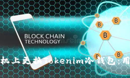 如何安全地在新手机上更换Tokenim冷钱包：用户指南与注意事项