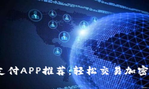 2023年虚拟币支付APP推荐：轻松交易加密货币的最佳选择