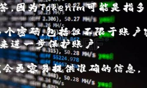 关于Tokenim的密码数量，这个问题可能需要更具体的上下文来回答，因为Tokenim可能是指多种事物，比如某种加密货币、应用程序或服务的名称。在一般情况下：

1. **多重密码**：很多应用程序和加密货币平台会要求用户设置多个密码，包括但不限于账户密码、交易密码、提现密码等。
2. **安全性**：为了安全，建议使用强密码，并启用双重认证（2FA）来进一步保护账户。

如果您能提供更多的背景信息，比如Tokenim的具体用途或类型，我会更容易提供准确的信息。