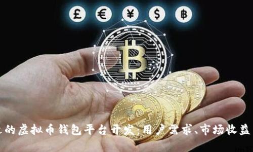 如何选择合适的虚拟币钱包平台开发：用户需求、市场收益与安全性分析