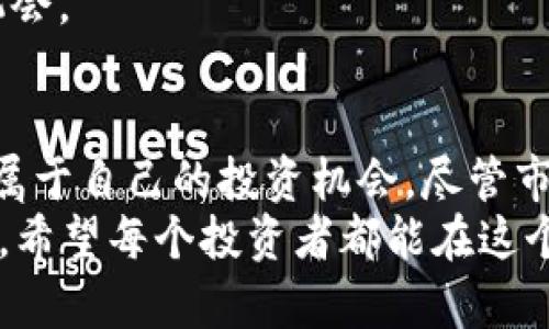 剑圣虚拟币：探索数字货币的未来与投资机会
虚拟币, 数字货币, 投资, 剑圣虚拟币, 区块链/guanjianci

引言：为什么选择虚拟币投资？
在过去的几年里，虚拟币已经从一个相对小众的投资领域发展成一个热门的投资选择。很多人因为各种理由而选择进入这片新兴的市场，比如寻求高回报、对区块链技术的好奇心，以及希望通过分散投资来降低风险。其中，剑圣虚拟币作为一种特殊的数字货币，逐渐引起了越来越多投资者的关注。本文将介绍剑圣虚拟币的背景、投资价值以及市场前景。

一、剑圣虚拟币的概念与起源
剑圣虚拟币并不是单纯的币种，它代表了一个更广泛的概念，结合了游戏、社区和投资等多个元素。它的名字可能来源于某种文化或游戏中的角色，象征着力量与决策能力。虚拟币的诞生伴随着区块链技术的发展，具有去中心化、透明性和安全性等特性，这些特性为剑圣虚拟币的发展奠定了基础。

二、投资剑圣虚拟币的潜在收益
虚拟币的波动性是投资者所看中的，一个小的市场动态都可能导致其价格戏剧性的变化。以往的经验告诉我们，很多人在虚拟币市场中获得了巨额的回报。在讨论剑圣虚拟币的时候，投资者可以考虑其背后的技术支持和社区建设。
例如，某个在游戏行业极具人气的虚拟币，其价值往往与该游玩者的活跃度直接挂钩。如果剑圣虚拟币与一款非常流行的游戏相结合，其需求可能冠绝其他千千万万个虚拟币。在这种情况下，掘金的机会显然是存在的，但需要谨慎对待。

三、剑圣虚拟币的社区与生态
相比于传统的投资平台，剑圣虚拟币的魅力还在于其独特的社区氛围。投资者不仅仅是在购买一种货币，更是在参与一个生态系统的建设。大家共同发展，共同讨论，共同寻求盈利模式。这种氛围提升了用户的粘性，使得投资者更愿意锁定自己的资产长期持有。
举个例子，有些社区会定期举办线上线下的交流活动，让持币者相聚一堂，分享经验，探讨市场走势，这样的社交活动无疑能对虚拟币的价格产生正面的影响。

四、风险与挑战：需谨慎投资
尽管剑圣虚拟币给投资者提供了诸多机会，但同样存在着风险。例如，市场的监管政策可能会影响到虚拟币的合法性，某些国家或地区对于数字货币的打压，可能导致其价值大幅下跌。因此，投资者在进入市场时，必须对相关的法律规定有所了解。
此外，外挂、欺诈等现象在虚拟币市场中也屡见不鲜，投资者容易成为目标。因此，建议投资前进行充分的调研，了解项目的具体情况，对团队背景和技术白皮书的真实性进行核实。

五、怎样才能有效投资剑圣虚拟币？
1. **进行背景调查**：在投资之前，了解剑圣虚拟币团队的构成、技术支持以及市场需求都是非常重要的步骤。有些项目团队背后有强大的技术基础，而有些仅凭营销和话题炒作存活。
2. **设置合理的投资额**：不要将所有资金投入到一个项目中，分散投资能有效降低风险。定期评估投资组合，并随时关注市场动态。
3. **遵循长期视角**：虚拟币市场的短期波动时常让人感到沮丧，然而具备长远眼光的投资者往往更容易从中获益。关注技术进步与市场趋势，抓住潜在的增长机会。

六、结论：剑圣虚拟币的未来展望
剑圣虚拟币作为一种新兴的数字资产，蕴藏着无穷的潜力与想象空间。越来越多的投资者发现，面对充满挑战与风险的虚拟币市场，只要有策略、有耐心，就能找到属于自己的投资机会。尽管市场动荡不安，我们也应该保持一种理性、审慎的态度去面对。
总的来说，剑圣虚拟币不仅仅是一个投资工具，它还可能是未来数字经济的重要组成部分。无论是作为长期投资还是参与生态建设，其背后的机会都是值得探索的。希望每个投资者都能在这个领域中找到自己的价值，实现财富的增值。