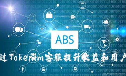 如何通过Tokenim客服提升收益和用户满意度