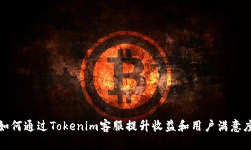 如何通过Tokenim客服提升收益和用户满意度