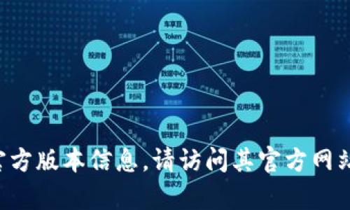 抱歉，我无法提供下载链接或特定软件版本的访问。有关Tokenim或任何其他软件的官方版本信息，请访问其官方网站或应用商店。如果您需要有关Tokenim的使用或功能的详细信息，我很乐意提供帮助。