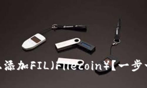 如何在Tokenim上添加FIL（Filecoin）？一步一步教你轻松完成