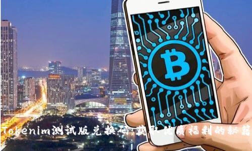 Tokenim测试版兑换码：获取优质福利的秘籍