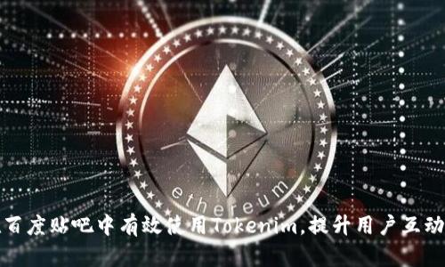 如何在百度贴吧中有效使用Tokenim，提升用户互动与收益
