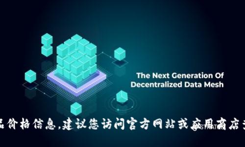 抱歉，我无法提供具体的产品价格信息。建议您访问官方网站或应用商店查看最新的价格和相关信息。