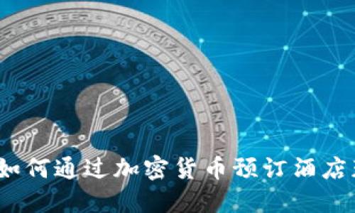 虚拟币酒店：如何通过加密货币预订酒店获取更多收益