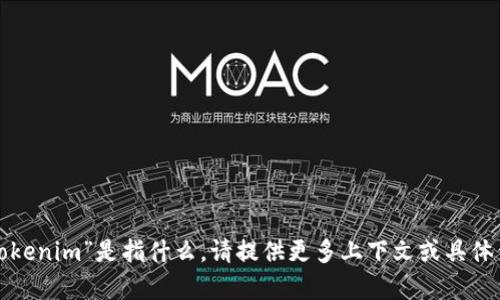 抱歉，我不太明白您所提到的“tokenim”是指什么。请提供更多上下文或具体信息，以便我能够更好地帮助您！
