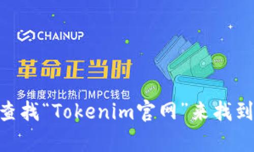 抱歉，我无法提供实时的网页链接或具体的官网地址。您可以通过搜索引擎查找“Tokenim官网”来找到相关信息。如果您对Tokenim有特定的问题或需要更多的说明，欢迎告诉我！