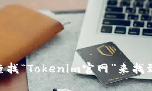 抱歉，我无法提供实时的网页链接或具体的官网地址。您可以通过搜索引擎查找“Tokenim官网”来找到相关信息。如果您对Tokenim有特定的问题或需要更多的说明，欢迎告诉我！