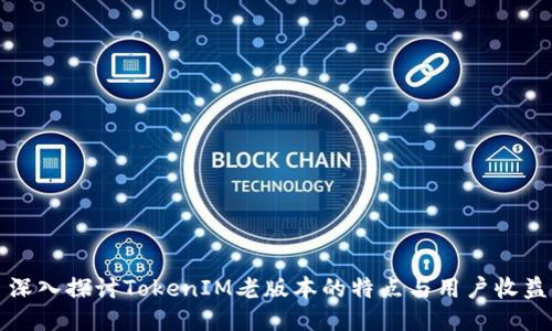 深入探讨TokenIM老版本的特点与用户收益