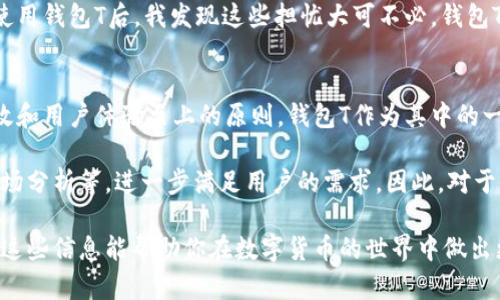 关于虚拟币钱包T的全面解读：安全、选择与实际收益

虚拟币钱包, 钱包类型, 数字货币, 资产安全, 用户体验/guanjianci

在数字货币飞速发展的今天，越来越多的人开始关注如何管理自己的虚拟货币资产，选择合适的虚拟币钱包显得尤为重要。特别是最近，钱包T以其独特的功能和用户友好的体验受到了广泛的关注。那么，钱包T究竟有什么特点？它能为用户提供怎样的价值与收益呢？以下是对钱包T的全面解读。

1. 什么是虚拟币钱包T？
钱包T是一种专门用于存储、发送和接收数字货币的安全工具。与其他类型的钱包相比，钱包T以其高安全性和便捷性而著称。它不仅能支持多种主流加密货币，还为用户提供了简化的操作流程。

选择钱包时，安全性是一个重要的考量因素。钱包T采用了高级加密技术来保护用户资产，这意味着即使有人试图进行恶意攻击，也难以破解用户的私钥。此外，钱包T还提供多重身份验证等安全功能，从而增强了安全性。

2. 用户价值：安全与便利的结合
对于用户来说，选择钱包T不仅仅是为了存储虚拟货币，更重要的是获得一种安心的感觉。试想一下，如果你的资产存放在一个不安全的钱包中，你可能会时刻担心被盗或丢失。而钱包T运用先进的加密技术，确保用户的资产安全，这无疑增强了用户的信任感。

便利性也是钱包T的一大优势。与传统银行转账相比，虚拟币转账操作更为迅速，钱包T的界面设计简单易懂，即使是新手也能在短时间内上手。此外，钱包T支持多种资产类型的管理，用户可以在一个平台上方便地管理自己的不同币种资产，省去了来回切换不同钱包的麻烦。

3. 如何选择合适的钱包T版本？
钱包T有不同的版本，包括移动版、桌面版和硬件版。在选择时，用户应当结合自己的使用习惯和需求。比如，若常常出行的用户，则推荐使用移动版，方便随时随地管理资产。而对于需要高安全性的用户，硬件版将是最佳选择，因为它将私钥存储在一个物理设备中，不易受到黑客攻击。

当然，除了功能以外，用户还应关心钱包T的用户评价和社区反馈。在选择钱包之前，不妨先查阅相关论坛和评论，了解其它用户的真实体验，这样才能更好地做出决策。

4. 资产多样化管理的优势
wallet T不仅支持比特币、以太坊等主流虚拟货币，还不断扩展其支持的币种范围。通过钱包T，用户可以轻松管理多种数字资产，这为投资者创造了多元化的投资组合。

在投资数字货币时，资产的多样化管理十分重要。许多投资者往往将全部资金投入单一币种，这种做法风险较大。相反，通过使用钱包T，用户能够将投资分散到不同的币种上，从而降低整体风险，增加收益的可能性。

5. 社区与技术支持
钱包T还拥有一个活跃的用户社区，为用户提供技术支持。对于新用户而言，可能在初次使用过程中会遇到一些技术问题，此时社区的帮助尤为重要。钱包T的官方论坛和社交媒体账号上，用户可以及时反馈问题，并获得专业团队的解答。

在积极的社区环境中，新用户可以快速学习，了解数字货币的基本知识以及钱包T的使用技巧，更加有效地管理自己的资产。

6. 我的亲身经验总结
作为一名数字货币的初学者，我在使用钱包T的过程中积累了一些经验。初次接触数字货币时，我与许多用户一样，面临如何选择一个安全、便捷的钱包。这时，我选择了钱包T。

在刚开始的几周，我深刻感受到钱包T界面的友好设计。无论是发送或接收数字货币都十分简单，且每当我进行交易时，系统都会发送确认通知，这让我倍感安心。同时，我也尝试将资产分散存放在不同的币种上，如现在的以太坊和波卡。这种方法确实帮助我更好地管理自己的投资风险。

在安全性方面，我对钱包T的多重身份验证和加密措施非常满意。记得有一段时间，我曾因担心黑客攻击而频繁更换密码。但使用钱包T后，我发现这些担忧大可不必，钱包T的安全措施基本上可以抵御绝大多数攻击。

7. 结论：钱包T的未来与展望
随着虚拟货币市场的不断发展，钱包T也在不断进行技术升级和迭代。其实，任何一个优秀的虚拟币钱包都应该遵循安全、高效和用户体验至上的原则。钱包T作为其中的一员，在这方面表现得相当出色。

未来，随着更多用户和投资者进入这一领域，钱包T的功能也将不断扩充，可能会加入更多创新的特色服务，比如自动投资、市场分析等，进一步满足用户的需求。因此，对于仍在选择虚拟币钱包的用户而来说，钱包T无疑是一个值得考虑的选择，既能保障资产安全，又能带来良好的用户体验。

综上所述，无论你是刚入门的数字货币新手，或是经验丰富的交易者，钱包T都能够为你提供安全、便利和多样化的选择。希望这些信息能帮助你在数字货币的世界中做出更明智的决策。