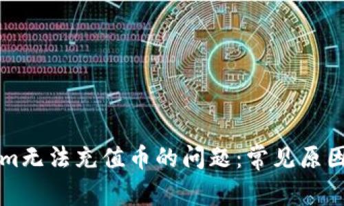 解决Tokenim无法充值币的问题：常见原因与解决方案