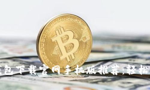最安全的虚拟币钱包下载官网手机版推荐：轻松管理你的数字资产