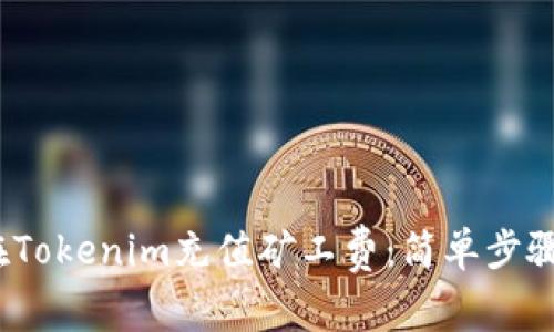 题目：如何在Tokenim充值矿工费：简单步骤与实用指南