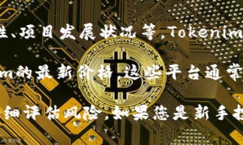 关于Tokenim的价格问题，通常会受到多种因素的影响，包括市场供需、流动性、项目发展状况等。Tokenim是一种加密货币，并且与其他加密资产一样，其价格会随时波动。

一般来说，您可以通过加密货币交易所或相关的金融资讯网站来查看Tokenim的最新价格。这些平台通常提供实时行情数据和历史价格图表，方便用户做出明智的投资决策。

如果您对Tokenim感兴趣，建议您定期关注相关的市场动态和专业分析，并仔细评估风险。如果您是新手投资者，请充分了解加密货币投资中的风险，并在必要时咨询专业人士的意见。