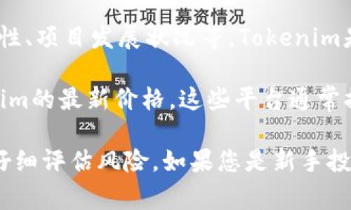 关于Tokenim的价格问题，通常会受到多种因素的影响，包括市场供需、流动性、项目发展状况等。Tokenim是一种加密货币，并且与其他加密资产一样，其价格会随时波动。

一般来说，您可以通过加密货币交易所或相关的金融资讯网站来查看Tokenim的最新价格。这些平台通常提供实时行情数据和历史价格图表，方便用户做出明智的投资决策。

如果您对Tokenim感兴趣，建议您定期关注相关的市场动态和专业分析，并仔细评估风险。如果您是新手投资者，请充分了解加密货币投资中的风险，并在必要时咨询专业人士的意见。