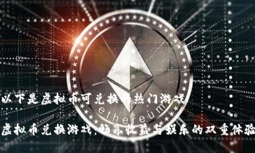 以下是虚拟币可兑换的热门游戏

虚拟币兑换游戏：畅享收益与娱乐的双重体验