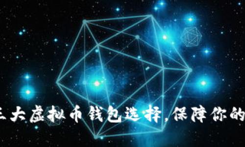 2023年必备三大虚拟币钱包选择，保障你的数字资产安全