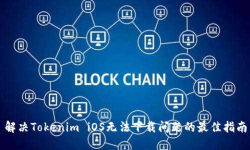 解决Tokenim iOS无法下载问题的最佳指南