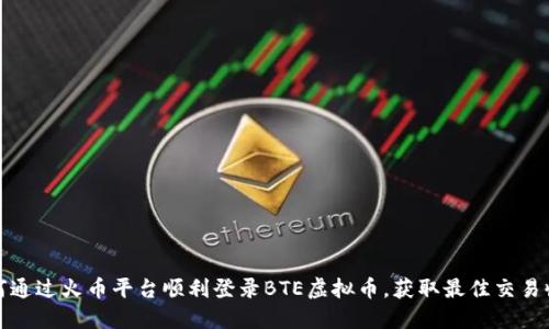 如何通过火币平台顺利登录BTE虚拟币，获取最佳交易收益