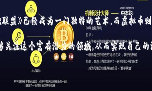 LOL虚拟币的极致解析：如何最大化提升你的游戏收益/  
LOL,虚拟币,游戏收益,提升技巧,电竞攻略/guanjianci  

引言：LOL虚拟币的重要性  
在当今的电子竞技环境中，《英雄联盟》（LOL）不仅仅是一款热门的MOBA游戏，它更像是一个生态系统，围绕着这个系统的是各种各样的虚拟货币。虚拟币在游戏内的应用极为广泛，涵盖了从角色皮肤、道具升级到各种游戏内活动的参与。玩家们若能掌握虚拟币的使用技巧，将能在游戏中获得更大乐趣与成就感。 

虚拟币的种类及其获取方式  
在LOL中，各类虚拟币以不同的形式存在，最常见的包括《符文页》、金币和各种代币。金币是最基础的货币，可以通过击杀敌方小兵、英雄及完成任务等方式获得。而符文页则是用于定制玩家的英雄属性，在比赛中能够带来显著的优势。这些虚拟币让电竞爱好者的投入产出比大大提高。  

如何高效获取LOL虚拟币  
初入LOL的玩家可能会发现，获取虚拟币的途径似乎有限，但实际上，通过合理的游戏策略和玩法，玩家可以快速提升自己的金币收益。比如，在比赛中不仅要专注于击杀敌人，击杀小兵和参与团队活动也是重要的金币来源。同时，玩家还可以通过参与赛事、完成每日任务和成就来解锁额外的虚拟币。  

另外，团队合作在获取虚拟币的过程中也是至关重要的。通过有效的配合与战略，团队的整体表现往往能推动个人收益的提升。以在排位赛中的表现为例，协同作战能够帮助队伍快速占领优势，并且在胜利的基金奖励下，玩家获得的虚拟币也会相应增加。  

提升虚拟币管理能力  
获得虚拟币的关键在于“管理”。在获得了金币后，玩家必须学会合理分配与使用这些资源。比如，有人倾向于在每场比赛前购买最贵的皮肤，但这可能会导致在道具购买上有所欠缺。明智的做法是，适时使用金币来购买性价比高的道具，这样你不仅能提升自己的战斗力，也能实现长效的资源积累。  

虚拟币的投资回报  
掌握了获取与管理虚拟币的技巧后，很多玩家会考虑将金币进行合理的投资。在LOL中，有些物品的价值随时间变化，例如，网络上的游戏经济变化可能影响特定皮肤的价格，这就要求玩家具备一定的市场敏感度。  

例如，某个限定皮肤可能在其发布的初期价格极高，但随着时间的推移，价格会有所波动。聪明的玩家可以选择在价格低谷时购入，然后恰当地选择时机出售，进而获得可观的虚拟币收益。  

常见的使用策略与经验分享  
经验分享过程中，我发现很多玩家往往在游戏后期对虚拟币的使用上并不够谨慎。在比赛初期，拥有足够的金币运用到适合的装备上，能为后续的胜利打下良好的基础。特别是在关键的团战中，足够的削弱敌方的装备选择，能在一瞬间改变战局。  

在个人经验中，合理地搭配装备与虚拟币的使用，可以最大化提升自己的输出与生存能力。如果你是一名打野选手，就要学会在前期的经济竞争中，如何巧妙地利用虚拟币在指定的时间点购买适合的装备来保证野区的控制。  

总结与展望  
通过对LOL虚拟币的深入剖析，我们可以得出一个结论：合理的获取与管理方法将直接影响到每个玩家的游戏体验与成绩。如今，《英雄联盟》已经成为一门独特的艺术，而虚拟币则是这场艺术作品的重要组成部分。作为一名热爱LOL的玩家，永远不要忽视这方面的管理与开发。  

在未来，我坚信随着游戏的更新，LOL的虚拟币体系也会不断发展，玩家获取和使用虚拟币的方式将会更加多样化。希望更多的玩家能够关注这个富有潜力的领域，从而实现自己的游戏梦想。  

不要忘记，最终的目标是享受游戏的过程，不断提升自我，才是参与LOL的真正意义所在。