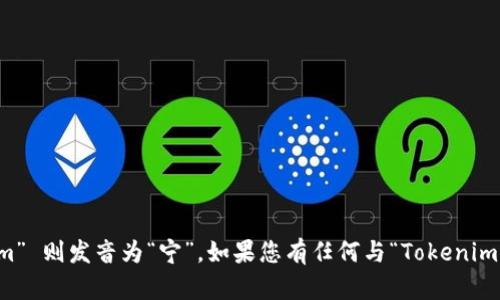 “Tokenim” 可以读作“托肯宁”。其中，“Token” 的发音类似于“托肯”，“im” 则发音为“宁”。如果您有任何与“Tokenim”相关的问题，或者想了解更多关于这个词的具体含义和用法，请告诉我！