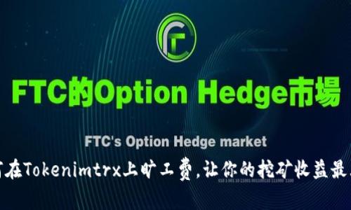 如何在Tokenimtrx上旷工费，让你的挖矿收益最大化