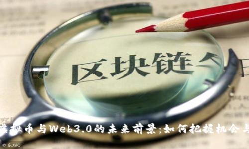 探索虚拟币与Web3.0的未来前景：如何把握机会与挑战