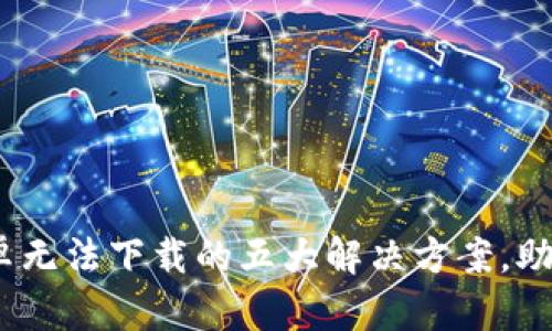 Tokenim安卓无法下载的五大解决方案，助你轻松安装!